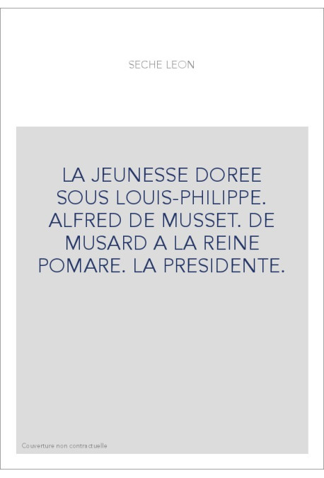 LA JEUNESSE DOREE SOUS LOUIS-PHILIPPE. ALFRED DE MUSSET. DE MUSARD A LA REINE POMARE. LA PRESIDENTE.