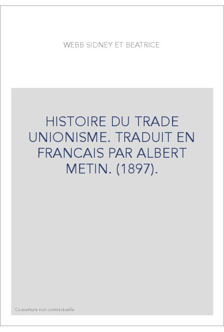 HISTOIRE DU TRADE UNIONISME. TRADUIT EN FRANCAIS PAR ALBERT METIN. (1897).