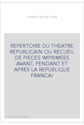 REPERTOIRE DU THEATRE REPUBLICAIN OU RECUEIL DE PIECES IMPRIMEES AVANT, PENDANT ET APRES LA REPUBLIQUE FRANCAI