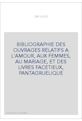 BIBLIOGRAPHIE DES OUVRAGES RELATIFS A L'AMOUR, AUX FEMMES, AU MARIAGE, ET DES LIVRES FACETIEUX, PANTAGRUELIQU