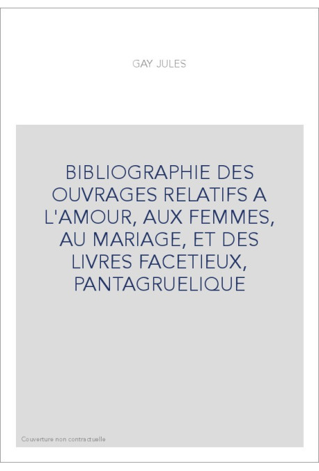 BIBLIOGRAPHIE DES OUVRAGES RELATIFS A L'AMOUR, AUX FEMMES, AU MARIAGE, ET DES LIVRES FACETIEUX, PANTAGRUELIQU