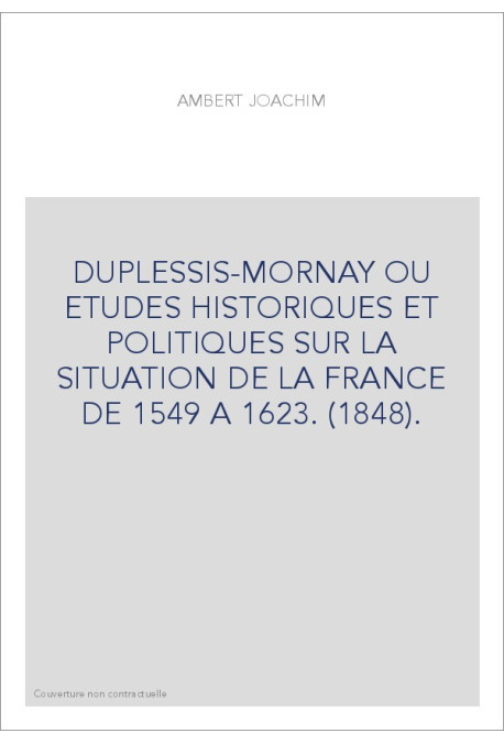 DUPLESSIS-MORNAY OU ETUDES HISTORIQUES ET POLITIQUES SUR LA SITUATION DE LA FRANCE DE 1549 A 1623. (1848).