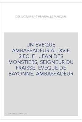 UN EVEQUE AMBASSADEUR AU XVIE SIECLE : JEAN DES MONSTIERS, SEIGNEUR DU FRAISSE, EVEQUE DE BAYONNE, AMBASSADEUR