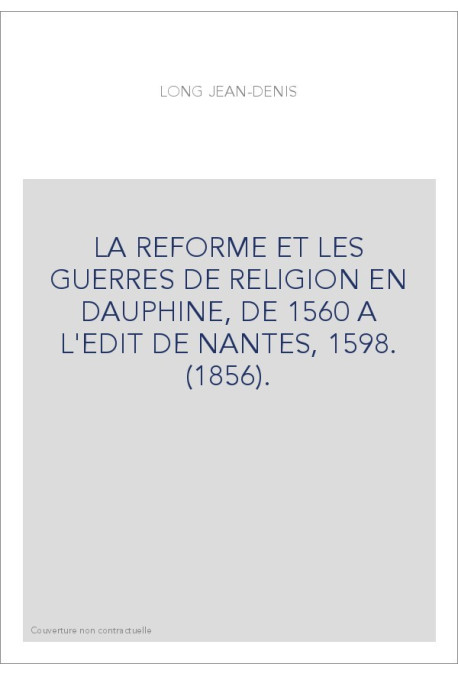 LA REFORME ET LES GUERRES DE RELIGION EN DAUPHINE, DE 1560 A L'EDIT DE NANTES, 1598. (1856).