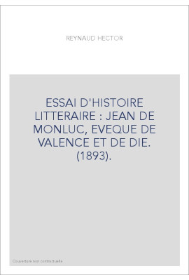 ESSAI D'HISTOIRE LITTERAIRE : JEAN DE MONLUC, EVEQUE DE VALENCE ET DE DIE. (1893).