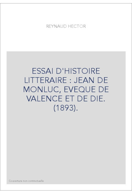 ESSAI D'HISTOIRE LITTERAIRE : JEAN DE MONLUC, EVEQUE DE VALENCE ET DE DIE. (1893).