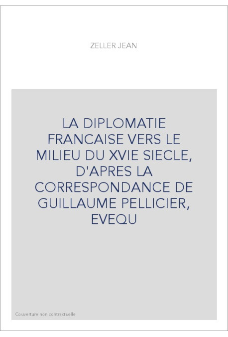 LA DIPLOMATIE FRANCAISE VERS LE MILIEU DU XVIE SIECLE, D'APRES LA CORRESPONDANCE DE GUILLAUME PELLICIER, EVEQ