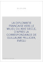 LA DIPLOMATIE FRANCAISE VERS LE MILIEU DU XVIE SIECLE, D'APRES LA CORRESPONDANCE DE GUILLAUME PELLICIER, EVEQ