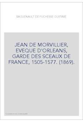 JEAN DE MORVILLIER, EVEQUE D'ORLEANS, GARDE DES SCEAUX DE FRANCE, 1505-1577. (1869).