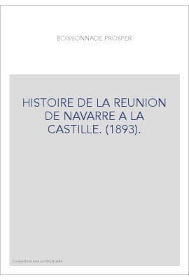 HISTOIRE DE LA REUNION DE NAVARRE A LA CASTILLE. (1893).