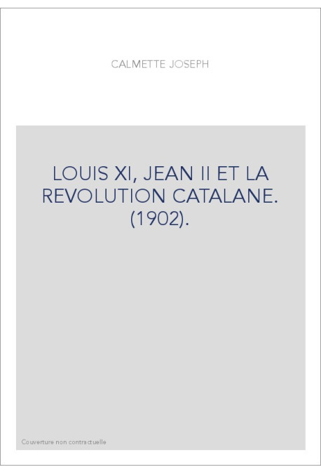 LOUIS XI, JEAN II ET LA REVOLUTION CATALANE. (1902).