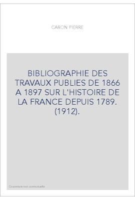 BIBLIOGRAPHIE DES TRAVAUX PUBLIES DE 1866 A 1897 SUR L'HISTOIRE DE LA FRANCE DEPUIS 1789. (1912).