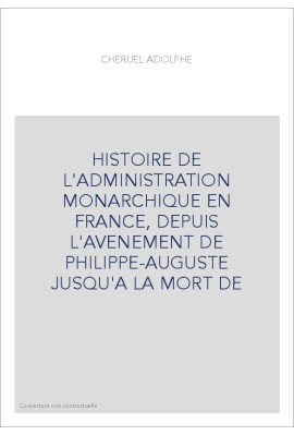 HISTOIRE DE L'ADMINISTRATION MONARCHIQUE EN FRANCE, DEPUIS L'AVENEMENT DE PHILIPPE-AUGUSTE JUSQU'A LA MORT