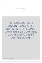 HISTOIRE, ACTES ET REMONTRANCES DES PARLEMENTS DE FRANCE, CHAMBRES DE COMPTES, COURS DES AIDES ET AUTRES SOUVE
