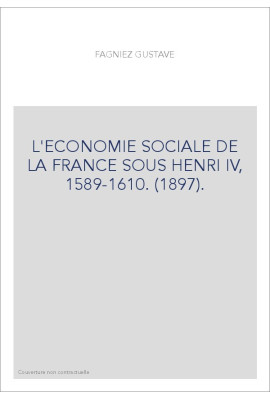 L'ECONOMIE SOCIALE DE LA FRANCE SOUS HENRI IV, 1589-1610. (1897).