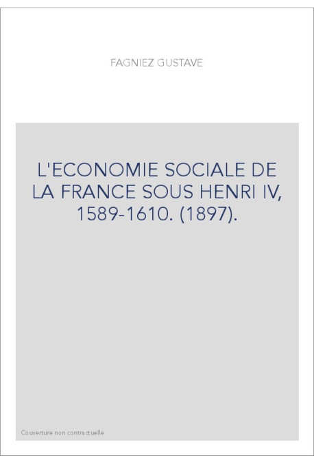 L'ECONOMIE SOCIALE DE LA FRANCE SOUS HENRI IV, 1589-1610. (1897).