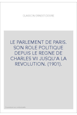 LE PARLEMENT DE PARIS. SON ROLE POLITIQUE DEPUIS LE REGNE DE CHARLES VII JUSQU'A LA REVOLUTION. (1901).