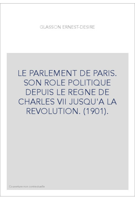 LE PARLEMENT DE PARIS. SON ROLE POLITIQUE DEPUIS LE REGNE DE CHARLES VII JUSQU'A LA REVOLUTION. (1901).