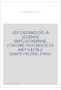 LES ORIGINES DE LA LEGENDE NAPOLEONIENNE. L'OEUVRE HISTORIQUE DE NAPOLEON A SAINTE-HELENE. (1906).