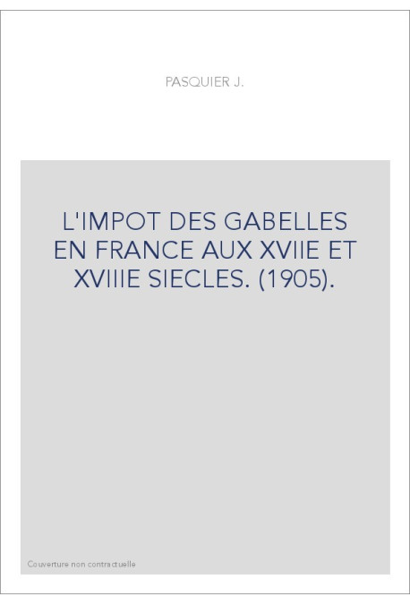 L'IMPOT DES GABELLES EN FRANCE AUX XVIIE ET XVIIIE SIECLES. (1905).