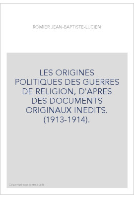 LES ORIGINES POLITIQUES DES GUERRES DE RELIGION, D'APRES DES DOCUMENTS ORIGINAUX INEDITS. (1913-1914).