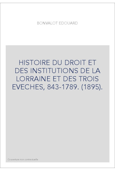 HISTOIRE DU DROIT ET DES INSTITUTIONS DE LA LORRAINE ET DES TROIS EVECHES, 843-1789. (1895).