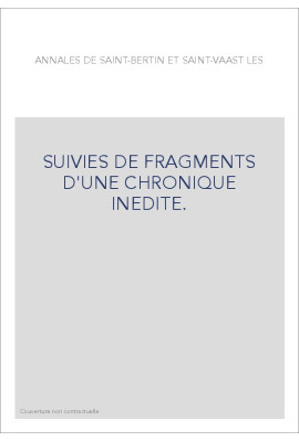 ANNALES DE SAINT-BERTIN ET SAINT-VAAST. SUIVIES DE FRAGMENTS D'UNE CHRONIQUE INEDITE.
