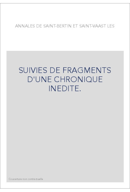 ANNALES DE SAINT-BERTIN ET SAINT-VAAST. SUIVIES DE FRAGMENTS D'UNE CHRONIQUE INEDITE.