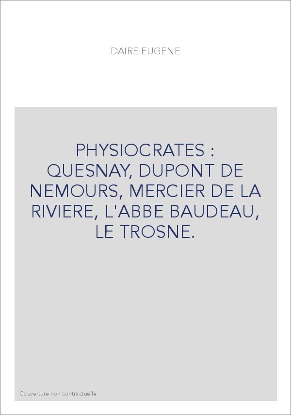 PHYSIOCRATES : QUESNAY, DUPONT DE NEMOURS, MERCIER DE LA RIVIERE, L'ABBE BAUDEAU, LE TROSNE.