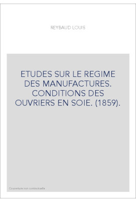 ETUDES SUR LE REGIME DES MANUFACTURES. CONDITIONS DES OUVRIERS EN SOIE. (1859).