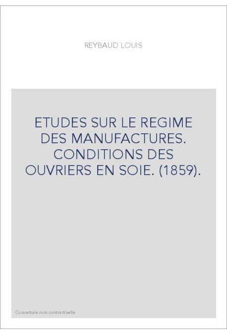 ETUDES SUR LE REGIME DES MANUFACTURES. CONDITIONS DES OUVRIERS EN SOIE. (1859).