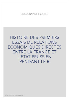 HISTOIRE DES PREMIERS ESSAIS DE RELATIONS ECONOMIQUES DIRECTES ENTRE LA FRANCE ET L'ETAT PRUSSIEN PENDANT LE R