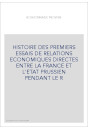 HISTOIRE DES PREMIERS ESSAIS DE RELATIONS ECONOMIQUES DIRECTES ENTRE LA FRANCE ET L'ETAT PRUSSIEN PENDANT LE R
