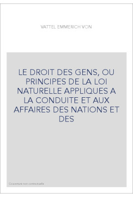 LE DROIT DES GENS, OU PRINCIPES DE LA LOI NATURELLE APPLIQUES A LA CONDUITE ET AUX AFFAIRES DES NATIONS ET DES