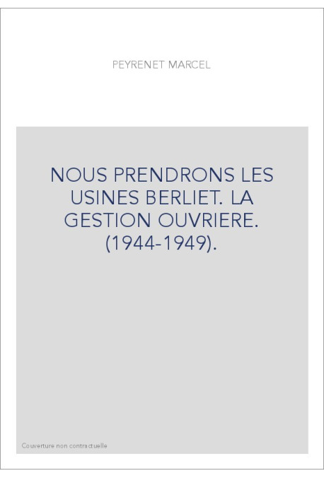 NOUS PRENDRONS LES USINES BERLIET. LA GESTION OUVRIERE. (1944-1949).