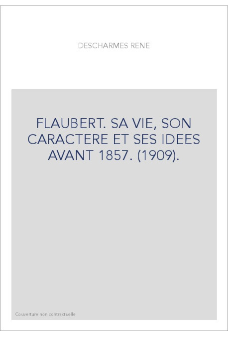 FLAUBERT. SA VIE, SON CARACTERE ET SES IDEES AVANT 1857. (1909)