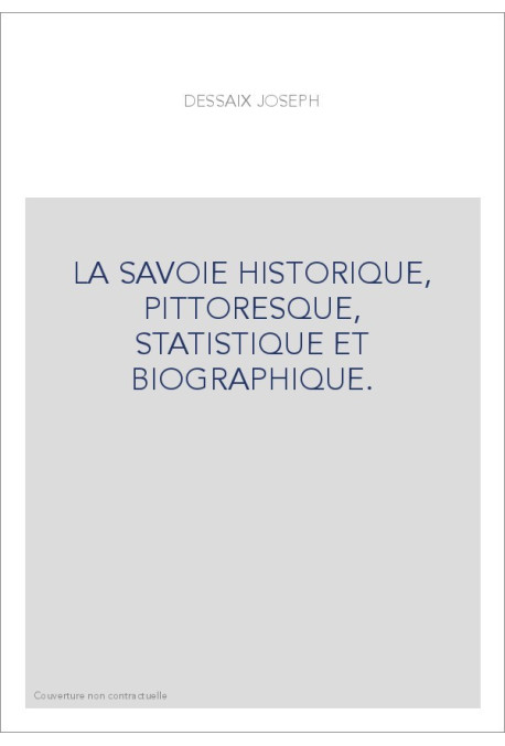 LA SAVOIE HISTORIQUE, PITTORESQUE, STATISTIQUE ET BIOGRAPHIQUE.