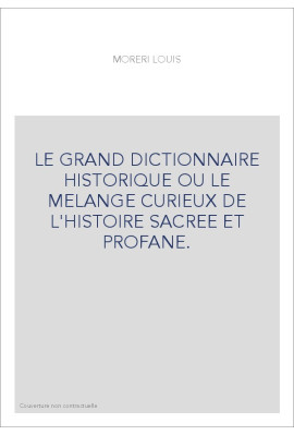 LE GRAND DICTIONNAIRE HISTORIQUE OU LE MELANGE CURIEUX DE L'HISTOIRE SACREE ET PROFANE.