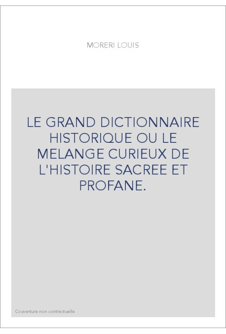 LE GRAND DICTIONNAIRE HISTORIQUE OU LE MELANGE CURIEUX DE L'HISTOIRE SACREE ET PROFANE.