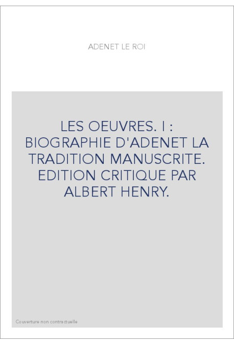 LES OEUVRES. I : BIOGRAPHIE D'ADENET LA TRADITION MANUSCRITE. EDITION CRITIQUE PAR ALBERT HENRY.
