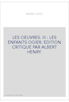 LES OEUVRES. III : LES ENFANTS OGIER. EDITION CRITIQUE PAR ALBERT HENRY.