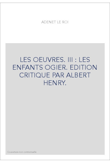 LES OEUVRES. III : LES ENFANTS OGIER. EDITION CRITIQUE PAR ALBERT HENRY.