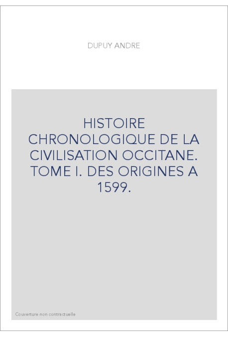 HISTOIRE CHRONOLOGIQUE DE LA CIVILISATION OCCITANE. TOME I. DES ORIGINES A 1599.