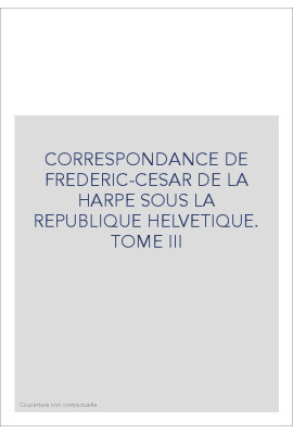 CORRESPONDANCE DE LA HARPE SOUS LA REPUBLIQUE HELVETIQUE. TOME 3 : LE DIRECTEUR HELVETIQUE