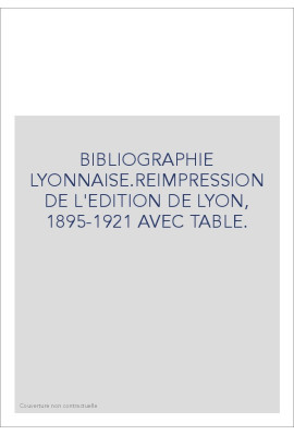 BIBLIOGRAPHIE LYONNAISE.REIMPRESSION DE L'EDITION DE   LYON, 1895-1921 AVEC TABLE.