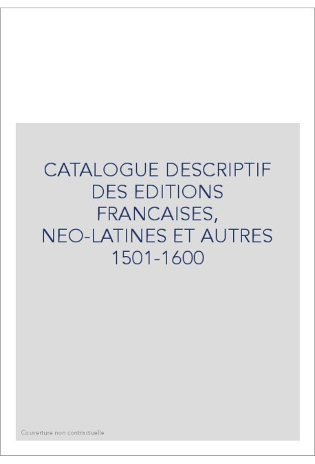 CATALOGUE DESCRIPTIF DES EDITIONS FRANCAISES, NEO-LATINES ET AUTRES 1501-1600