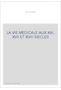 LA VIE MEDICALE AUX XVI, XVII ET XVIII SIECLES