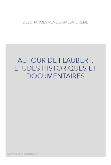 AUTOUR DE FLAUBERT. ETUDES HISTORIQUES ET DOCUMENTAIRES