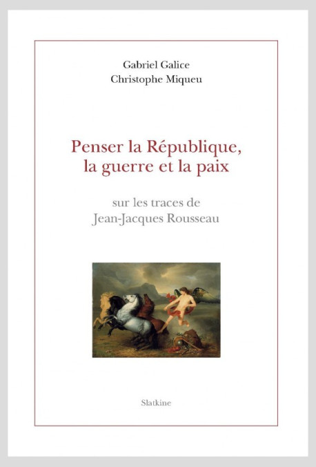 PENSER LA RÉPUBLIQUE, LA GUERRE ET LA PAIX SUR LES TRACES DE JEAN-JACQUES ROUSSEAU