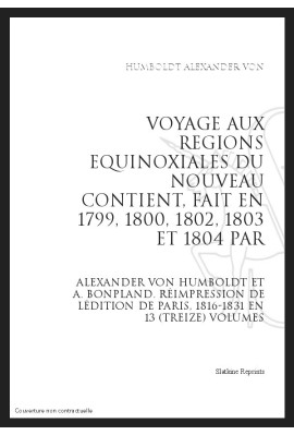 VOYAGE AUX REGIONS EQUINOXIALES DU NOUVEAU CONTINENT, FAIT EN 1799, 1802, 1803 ET 1804